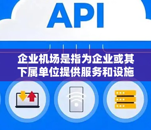 企业机场是指为企业或其下属单位提供服务和设施的机场。这些机场通常用于企业内部的办公、运输和物流。以下是一些关于企业机场的常见问题和信息