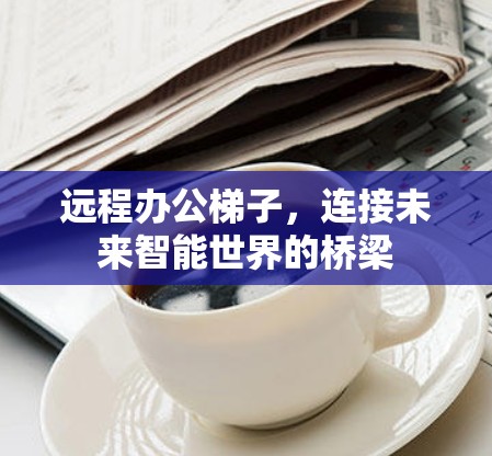 远程办公梯子,连接未来智能世界的桥梁
