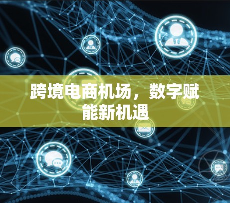 跨境电商机场，数字赋能新机遇