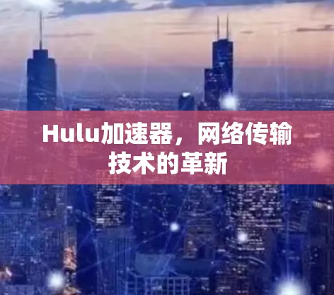 Hulu加速器，网络传输技术的革新