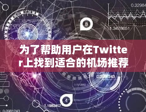 为了帮助用户在Twitter上找到适合的机场推荐，以下是基于您提供的平台和推荐内容的整理，您可以参考并利用这些信息
