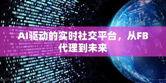 AI驱动的实时社交平台,从FB代理到未来