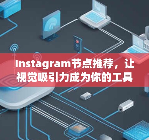 Instagram节点推荐，让视觉吸引力成为你的工具