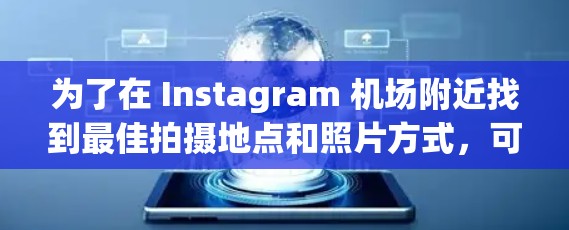 为了在 Instagram 机场附近找到最佳拍摄地点和照片方式,可以按照以下步骤进行