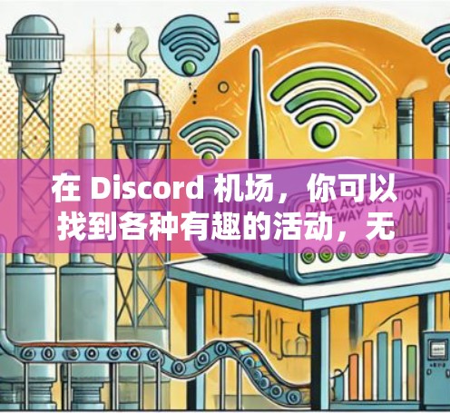 在 Discord 机场,你可以找到各种有趣的活动,无论是游戏、聚会还是美食,都能让你放松心情,享受不同风格的体验。以下是一些你可能感兴趣的活动推荐