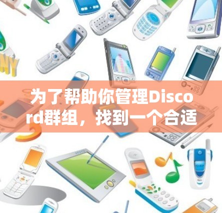 为了帮助你管理Discord群组,找到一个合适的自定义对话框代理,以下是一些关键点和建议