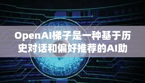 OpenAI梯子是一种基于历史对话和偏好推荐的AI助手推荐策略,旨在通过自动化和自动化推荐算法,帮助用户高效地选择最适合的AI助手。以下是推荐OpenAI梯子的基本要素和步骤