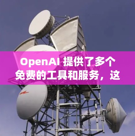 OpenAI 提供了多个免费的工具和服务,这些工具帮助开发者和开发者社区更好地协作和工作。以下是主要的工具和服务
