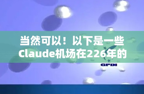 当然可以!以下是一些Claude机场在226年的活动推荐,这些活动通常在夏季或秋季进行,适合喜欢科技、艺术和文化的大朋友