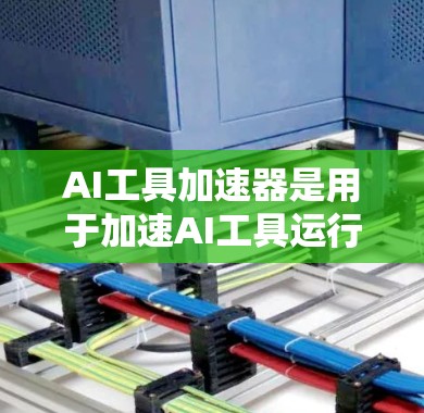 AI工具加速器是用于加速AI工具运行的硬件或软件解决方案。以下是关于AI工具加速器的一些常见类型和信息