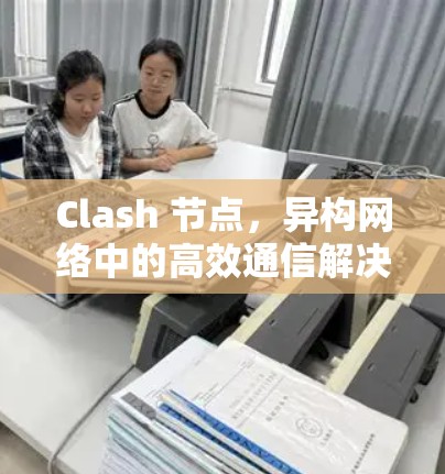 Clash 节点，异构网络中的高效通信解决方案