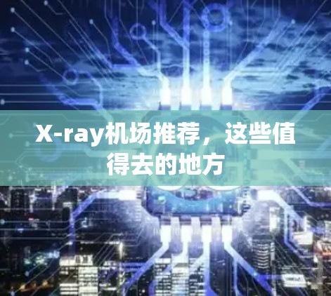 X-ray机场推荐，这些值得去的地方