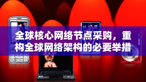 全球核心网络节点采购，重构全球网络架构的必要举措
