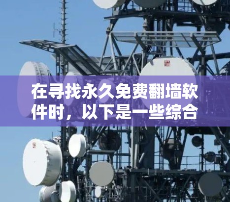 在寻找永久免费翻墙软件时，以下是一些综合考虑的因素和推荐方案