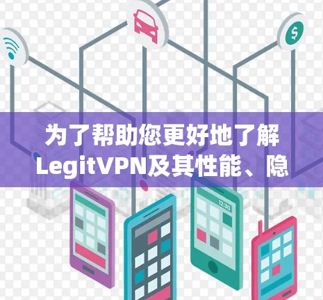 为了帮助您更好地了解LegitVPN及其性能、隐私政策和用户反馈,以下是一个有条理的总结