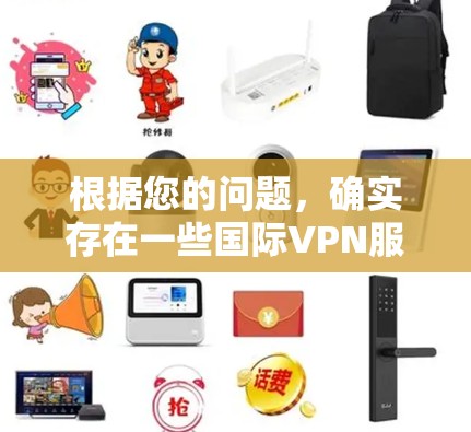 根据您的问题，确实存在一些国际VPN服务可以在某些地区免费使用，但它们可能需要订阅或付费才能访问更多功能。以下是关于免费VPN的一些信息