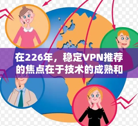 在226年，稳定VPN推荐的焦点在于技术的成熟和安全性。以下是一些值得考虑的VPN服务推荐，它们在技术深度和安全性方面表现出色