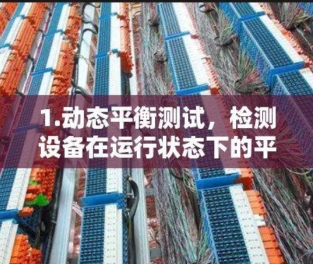 1.动态平衡测试，检测设备在运行状态下的平衡状态，确保设备不会因不平衡而损坏