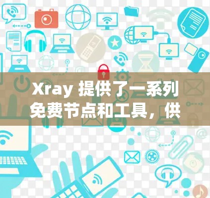 Xray 提供了一系列免费节点和工具，供你进行医学成像和图像生成。以下是一些免费的Xray节点和资源