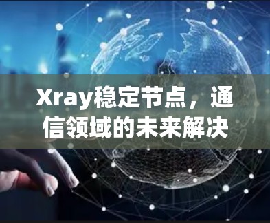 Xray稳定节点，通信领域的未来解决方案