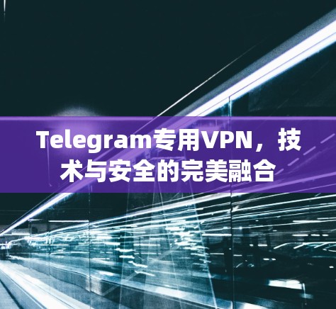Telegram专用VPN，技术与安全的完美融合