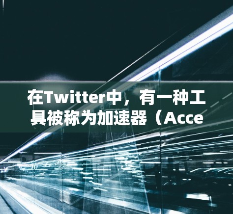 在Twitter中,有一种工具被称为加速器(Accelerator)它通常用于优化用户的数据流量和减少延迟。以下是关于Twitter专用加速器的一些关键信息和可能的应用