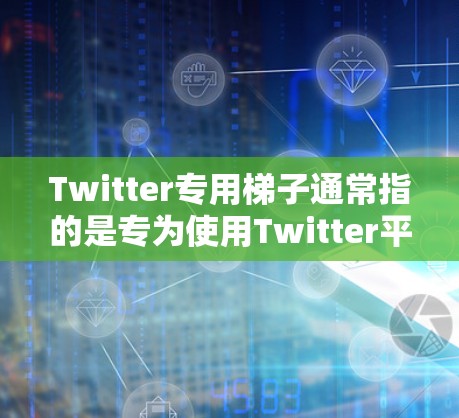 Twitter专用梯子通常指的是专为使用Twitter平台设计的设备,旨在简化在Twitter上进行各种操作的流程。以下是一些常见的Twitter专用梯子设备及其功能