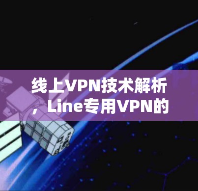 线上VPN技术解析，Line专用VPN的优势
