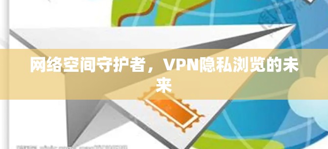 网络空间守护者，VPN隐私浏览的未来