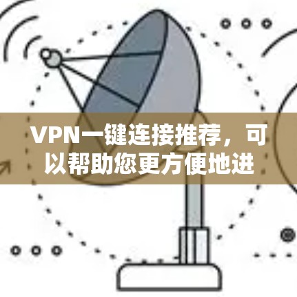 VPN一键连接推荐，可以帮助您更方便地进行VPN访问。以下是几种常用VPN推荐工具，适合不同需求的用户