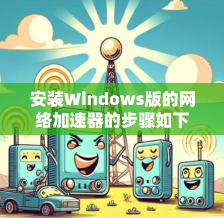 安装Windows版的网络加速器的步骤如下