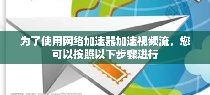 为了使用网络加速器加速视频流,您可以按照以下步骤进行