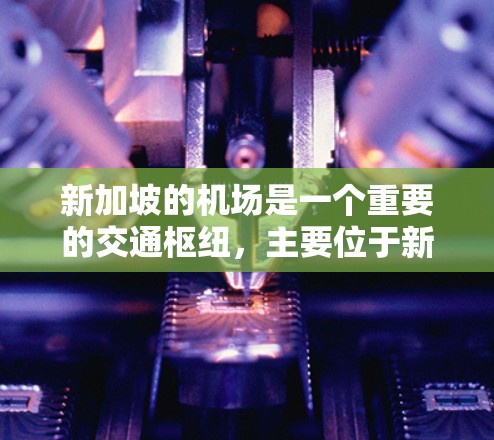 新加坡的机场是一个重要的交通枢纽,主要位于新加坡和新加坡北湾。以下是关于新加坡机场的一些信息