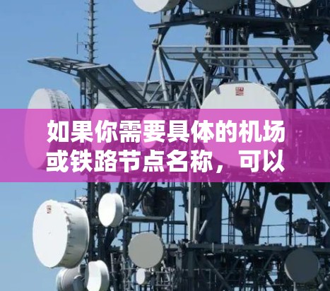 如果你需要具体的机场或铁路节点名称,可以参考以下列表 如果你需要具体的机场或铁路节点名称,可以参考以下列表