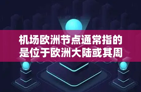 机场欧洲节点通常指的是位于欧洲大陆或其周边的国家和地区的主要机场。这些机场位于欧洲平原上，是连接欧洲众多国家和地区的重要枢纽。以下是一些主要的欧洲节点机场