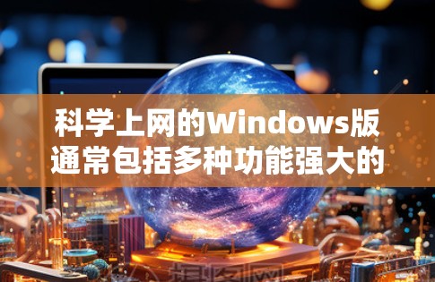 科学上网的Windows版通常包括多种功能强大的工具,以下是几种常见的科学计算工具