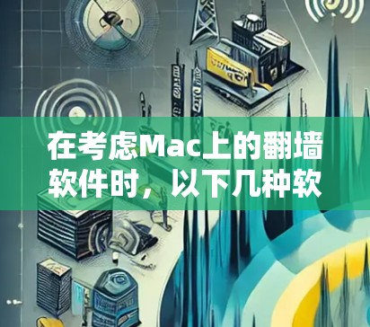 在考虑Mac上的翻墙软件时,以下几种软件是值得探索的