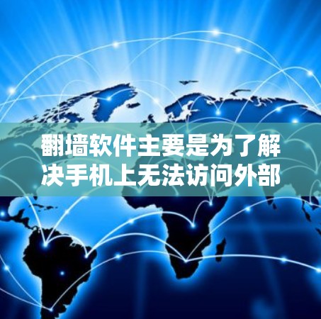 翻墙软件主要是为了解决手机上无法访问外部网络或外部网站的问题。这些软件可以帮助用户通过手机的云存储设备访问外部服务器，或者通过网络访问外部网站。以下是一些常见的翻墙软件和它们的iPhone版，供参考