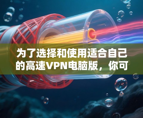 为了选择和使用适合自己的高速VPN电脑版，你可以按照以下步骤进行