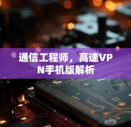 通信工程师,高速VPN手机版解析