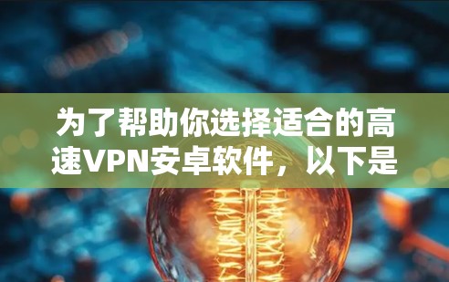为了帮助你选择适合的高速VPN安卓软件,以下是一些综合考虑的因素和推荐列表