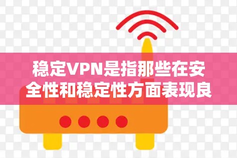 稳定VPN是指那些在安全性和稳定性方面表现良好的VPN软件，能够提供可靠、稳定的网络连接，保护用户的信息安全。以下是关于稳定VPN的一些关键点和推荐
