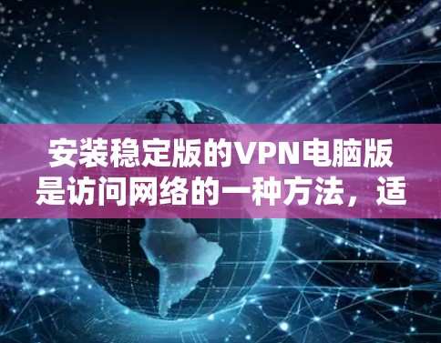 安装稳定版的VPN电脑版是访问网络的一种方法，适用于需要安全和可靠的连接。以下是详细的步骤指南