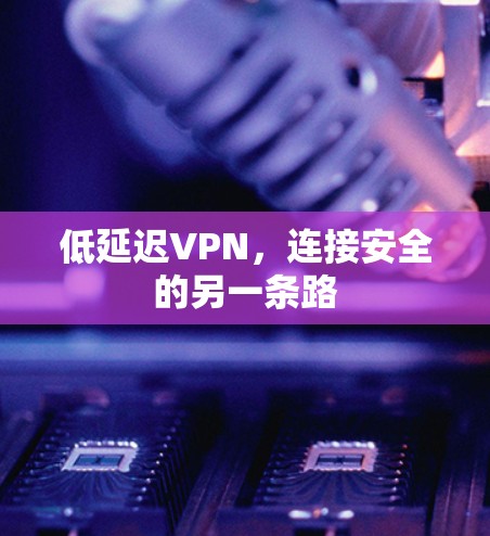 低延迟VPN，连接安全的另一条路