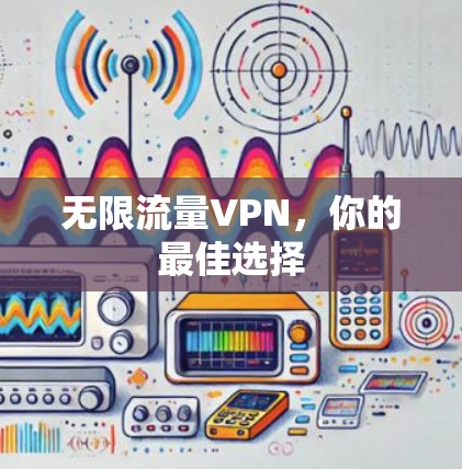 无限流量VPN，你的最佳选择