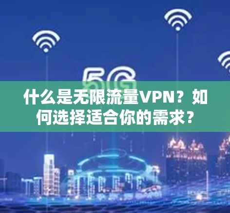 什么是无限流量VPN？如何选择适合你的需求？