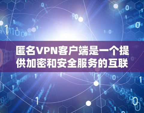 匿名VPN客户端是一个提供加密和安全服务的互联网应用，旨在为用户提供可靠且隐私保护的网络连接。以下是对匿名VPN客户端的详细介绍