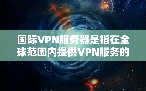 国际VPN服务器是指在全球范围内提供VPN服务的服务器,这些服务器通常位于不同的国家和地区,提供安全、匿名的网络连接。以下是关于国际VPN服务器的一些关键信息