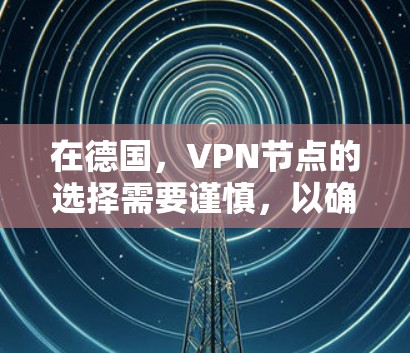 在德国，VPN节点的选择需要谨慎，以确保安全性和可靠性。以下是一些推荐的德国VPN节点和平台，供您参考