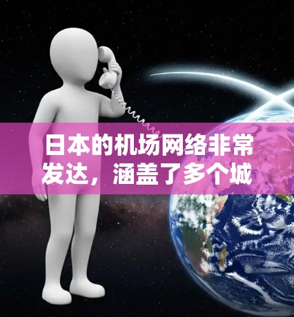 日本的机场网络非常发达，涵盖了多个城市和地区的机场。如果你需要了解日本主要的机场线路，以下是一些主要机场和它们的地理位置